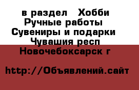  в раздел : Хобби. Ручные работы » Сувениры и подарки . Чувашия респ.,Новочебоксарск г.